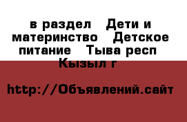  в раздел : Дети и материнство » Детское питание . Тыва респ.,Кызыл г.
